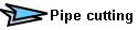 Pipe cutting